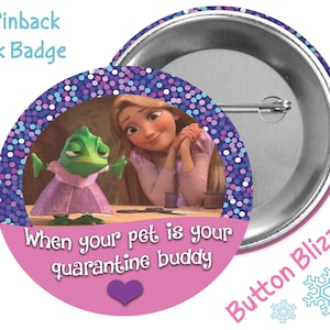 May include: A 3-inch pinback button with a pink background and a purple glitter border. The button features a cartoon image of Rapunzel and Pascal from the Disney movie Tangled. The text on the button reads "When your pet is your quarantine buddy".