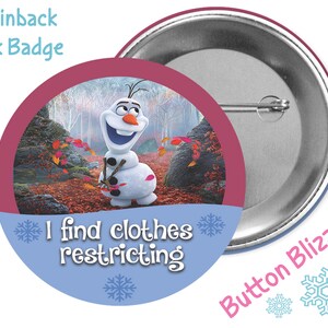 May include: A 3-inch pinback button featuring Olaf from Frozen. The button has a blue background with snowflakes and the text "I find clothes restricting". Olaf is standing in a snowy forest with autumn leaves on the ground. The back of the button is silver.