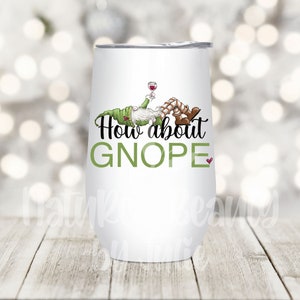 May include: White stainless steel wine tumbler with a green and brown gnome illustration and the text "How about GNOPE".