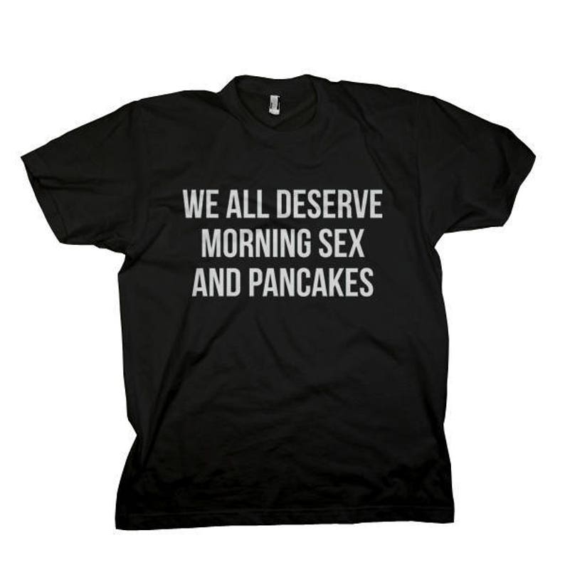 We All Deserve Morning Sex And Pancakes Unisex T Shirt Etsy 