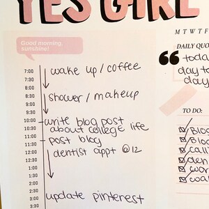 May include: A handwritten daily planner with the words "YES GIRL" at the top. The planner includes a schedule for the day, with tasks such as "wake up/coffee", "shower/makeup", "write blog post about college life", "post blog", "dentist appt @12", "update pinterest", and "research Etsy seo". The planner also includes a to-do list with items such as "blog", "call", "den", "wor", and "walk".