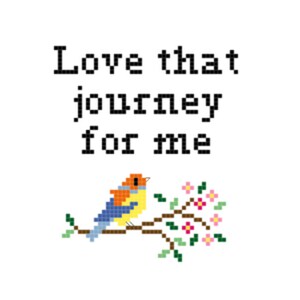 May include: A cross-stitch design featuring a bird perched on a branch with pink flowers. The text "Love that journey for me" is above the bird.