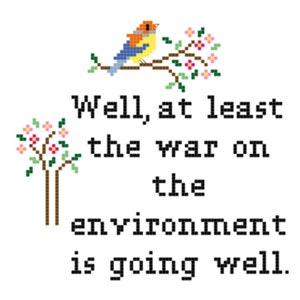 May include: A cross-stitch design featuring a bird perched on a branch with pink flowers. The text reads "Well, at least the war on the environment is going well."