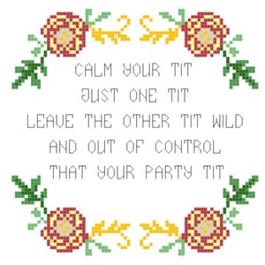 May include: Cross-stitch embroidery with a floral border and the text "CALM YOUR TIT JUST ONE TIT LEAVE THE OTHER TIT WILD AND OUT OF CONTROL THAT YOUR PARTY TIT".
