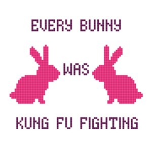 May include: A pink pixelated image of two bunnies facing each other with the text "EVERY BUNNY WAS KUNG FU FIGHTING" in purple.