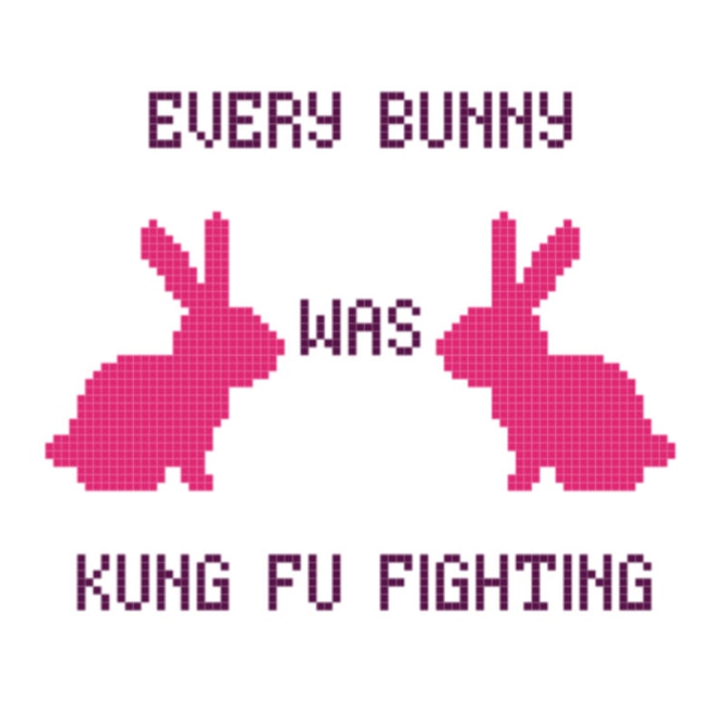 May include: A pink pixelated image of two bunnies facing each other with the text "EVERY BUNNY WAS KUNG FU FIGHTING" in purple.