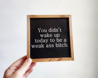You didn't wake up today to be a weak a** b****, Funny Sign, Desk Sign, Work Desk Decor, Funny Home Decor,Friend Gift, Framed Wood SIgn