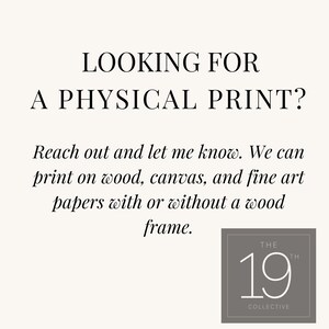 May include: Text overlay on a white background that reads "LOOKING FOR A PHYSICAL PRINT? Reach out and let me know. We can print on wood, canvas, and fine art papers with or without a wood frame." Below the text is a logo that reads "THE 19TH COLLECTIVE".