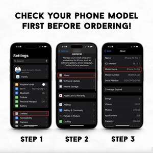 May include: Image showing three steps to check a phone model on an iPhone. The text reads "CHECK YOUR PHONE MODEL FIRST BEFORE ORDERING!". The steps involve navigating the phone's settings to find the model name.