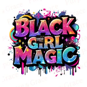 May include: A vibrant graphic design with the words "BLACK GIRL MAGIC" in large, glittery, multi-colored letters. The design includes splashes of color, stars, and the text "Purpose N Grace Designs".