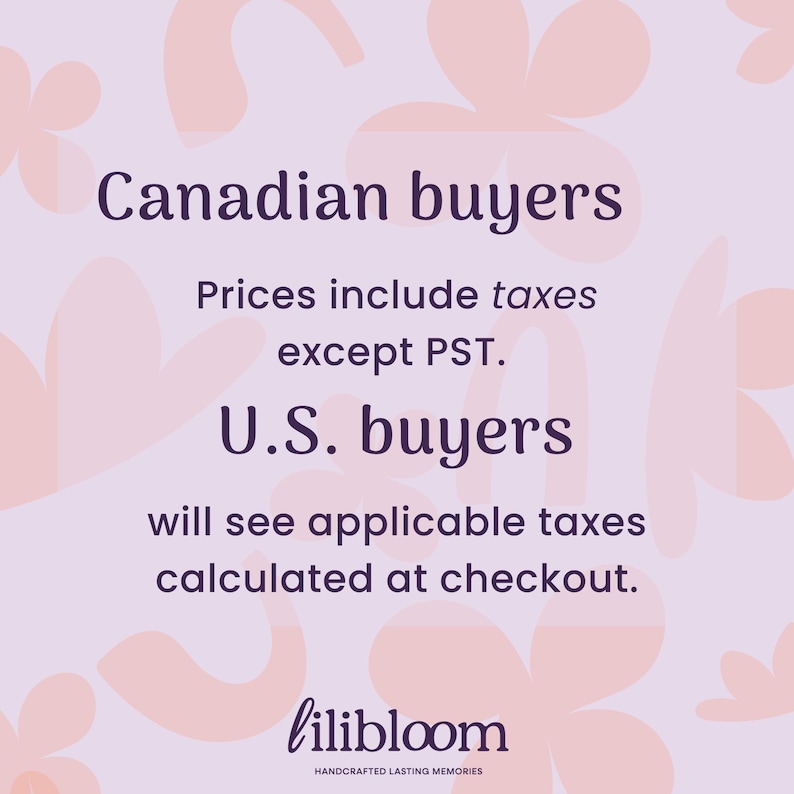 May include: A light purple graphic with dark purple text that reads: Canadian buyers Prices include taxes except PST. U.S. buyers will see applicable taxes calculated at checkout. The bottom features the text lilibloom HANDCRAFTED LASTING MEMORIES.