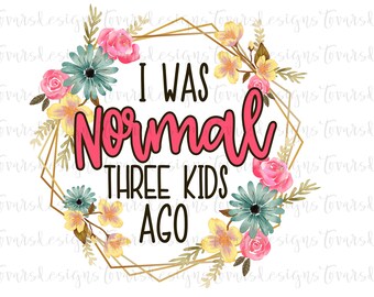 I was Normal three kids ago Funny Mom Quote Sublimation Digital Download Png, Funny Mom Quote, I was normal 3 kids ago funny mom png file