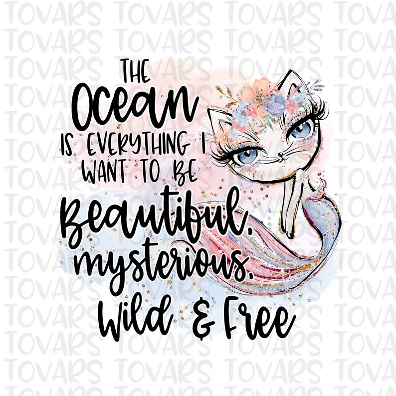 May include: A digital illustration of a white cat with a blue eye, wearing a flower crown and a mermaid tail. The text "The ocean is everything I want to be beautiful mysterious. Wild & Free" is written in black text.