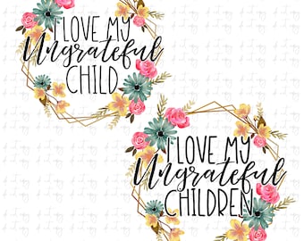 I love my Ungrateful Children Funny Mom Quote, Funny Mom png file, Sublimation Download, Funny PNG File Instant Download  Floral png file