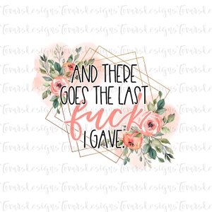 May include: A graphic design with the phrase "AND THERE GOES THE LAST FUCK I GAVE." The text is in black and pink, set within a gold geometric frame and floral elements in peach and green.