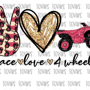 May include: Peace, love, and four-wheelers graphic design with a pink and black peace sign, a gold glitter heart, and a pink four-wheeler. The text "peace love 4 wheeler" is written in black.