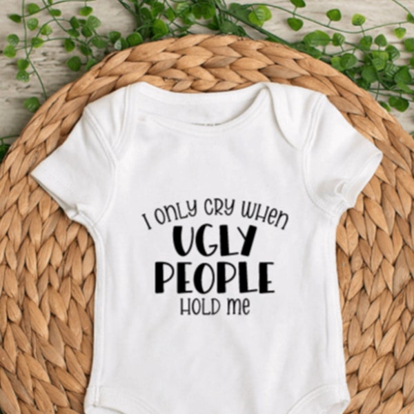 I Only Cry When Ugly People Hold Me - Baby Bodysuit - Infant Bodysuit - Toddler T Shirt