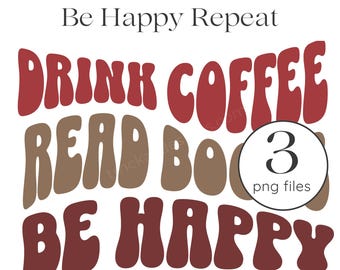 Drink Coffee Read Books Be Happy PNG, Bookish PNG, Coffee Lover Design, Reading Gifts for Book Nerds, Coffee Books Be Happy Repeat