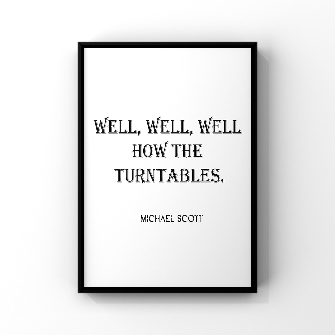 Well,well,well How the Turntables,michael Scott Quote,the Office Quote