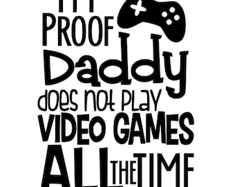 May include: A black graphic design featuring the text I'M PROOF Daddy does not play VIDEO GAMES ALL THE TIME, accompanied by a black silhouette of a video game controller with white buttons, all set against a plain white background.