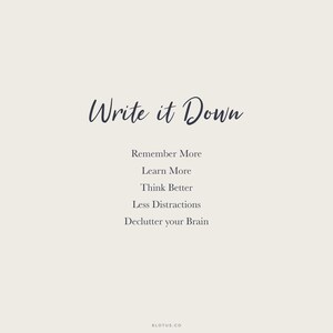 May include: A motivational quote that reads "Write it Down" with a list of benefits: Remember More, Learn More, Think Better, Less Distractions, Declutter your Brain.