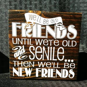 We&#39;ll be old friends until we&#39;re old and senile...then We&#39;ll be new friends.