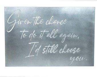 Given the chance to do it all again, I'd still choose you metal sign | Anniversary | Valentines Day | Wedding | Engagement