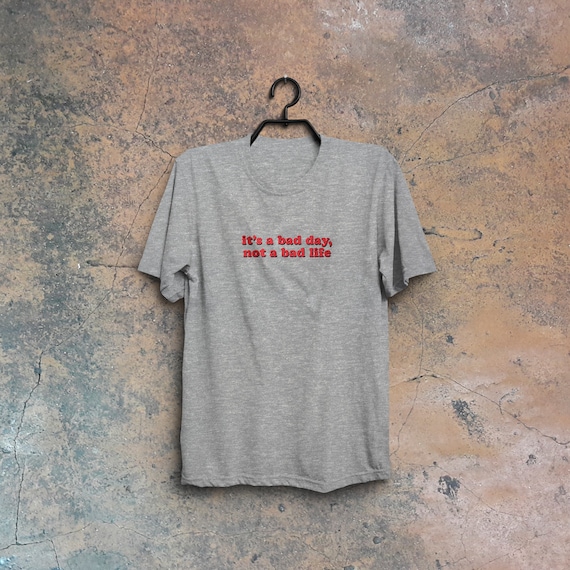 It's a bad day, not a bad life, statement t shirt, bad day shirt It's a bad day, not a bad life, statement t shirt, bad day shirt