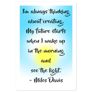 Miles Davis Quote - Sticker / Decal - Always Thinking About Creating. Future Starts When I Wake Up  & See the Light, Inspirational