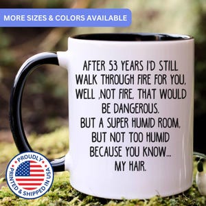 May include: A white ceramic mug with a black interior and handle. The mug features black text that reads: After 53 years I'd still walk through fire for you, well, not fire, that would be dangerous. But a super humid room, but not too humid because you know... my hair.