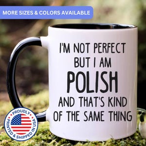 May include: A white ceramic mug with a black interior and handle, featuring the black printed text: I'M NOT PERFECT BUT I AM POLISH AND THAT'S KIND OF THE SAME THING. A circular badge with the American flag and the words PROUDLY PRINTED & SHIPPED IN USA.