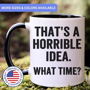 That&#39;s A Horrible Idea What Time - funny coffee mug, funny mugs, sarcastic mug, APO016