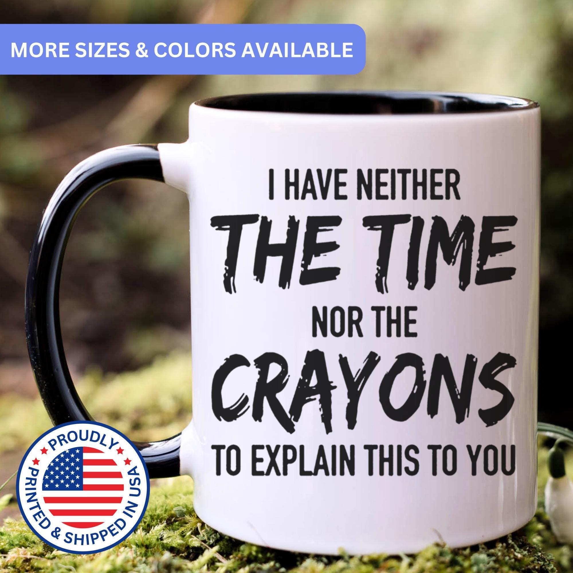 I Have Neither the Time nor the Crayons to Explain This to You - Funny ...
