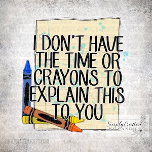 I Don&#39;t Have The Time Or Crayons to Explain It To You, Time, Crayons, Sarcastic T-shirt, Sarcasm, Funny PNG, T-shirt PNG, Sublimation Design