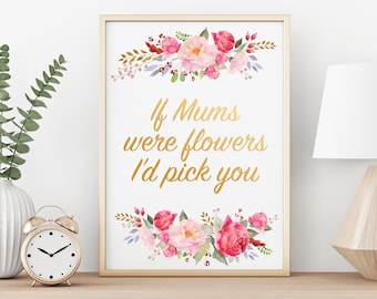 If Mums were Flowers I'd Pick You, Pretty Witty, Mother artwork, Mother's Day, Wall art, Personal gift - Print
