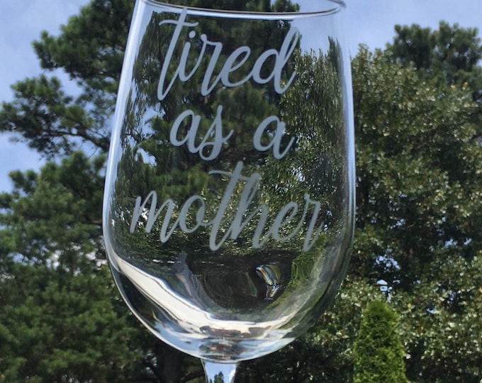 Tired as a Mother Etched Wine Glass