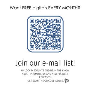May include: A square blue QR code centered on a white background with the text: Want FREE digitals EVERY MONTH? Join our e-mail list! UNLOCK DISCOUNTS AND BE IN THE KNOW ABOUT PROMOTIONS AND NEW PRODUCT RELEASES! JUST SCAN THE QR CODE ABOVE. A small heart icon.