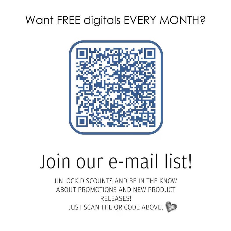 May include: A square blue QR code centered on a white background with the text: Want FREE digitals EVERY MONTH? Join our e-mail list! UNLOCK DISCOUNTS AND BE IN THE KNOW ABOUT PROMOTIONS AND NEW PRODUCT RELEASES! JUST SCAN THE QR CODE ABOVE. A small heart icon.