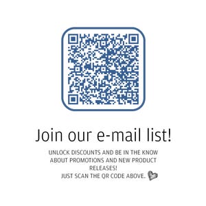 May include: A blue QR code with a white border. The text below the code reads "Join our e-mail list! Unlock discounts and be in the know about promotions and new product releases! Just scan the QR code above."