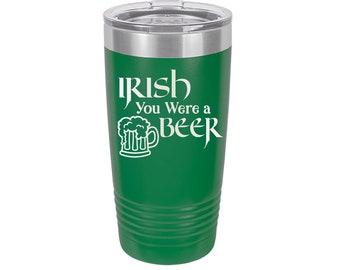 Irish You Were a Beer - St. Patricks Day Cup - Get Your Irish On - Stainless Steel  Tumblers!  3 Sizes, 16 Colors - 1809