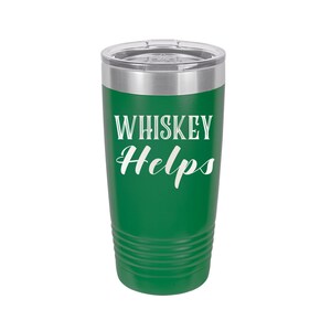 Whiskey Helps - Stainless Steel  Tumblers!  3 Sizes, 16 Colors - 1849