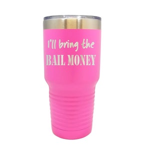 I&#39;ll Bring the BAIL MONEY - Stainless Steel  Tumblers!  3 Sizes, 16 Colors - 1087