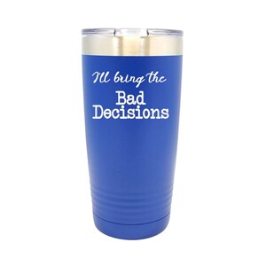 I&#39;ll Bring the BAD DECISIONS - Stainless Steel  Tumblers!  3 Sizes, 15 Colors - 1085