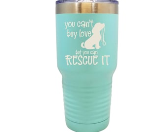 You Can't Buy Love But You Can Rescue It - Animal Rescue - Stainless Steel  Tumblers!  3 Sizes, 14 Colors - 1012