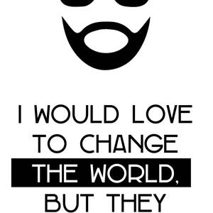 May include: Black and white illustration of a person wearing sunglasses and a beard with the text "I would love to change the world, but they..."