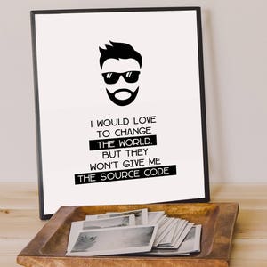May include: Black and white printable poster featuring a cartoon illustration of a man wearing sunglasses and a beard. The text reads "I would love to change the world. But they won't give me the source code."