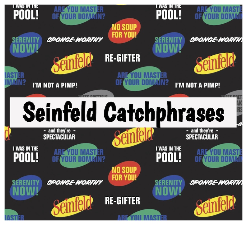 Peut inclure: Tissu noir et blanc avec un motif r&eacute;p&eacute;titif de cercles et d'ovales color&eacute;s. Les cercles et les ovales contiennent du texte de la s&eacute;rie t&eacute;l&eacute;vis&eacute;e Seinfeld, notamment "No Soup for You!" et "Serenity Now!" Le texte "Seinfeld Catchphrases" est imprim&eacute; en lettres noires grasses au centre du tissu.