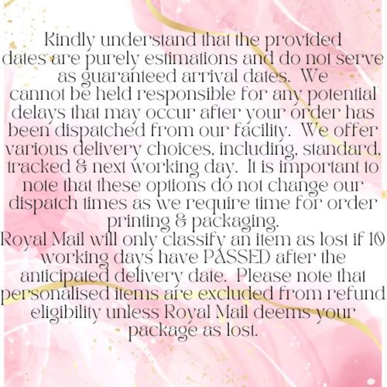 May include: Text on a pink and gold background. The text states that delivery dates are estimations and not guaranteed. It also mentions potential delays after dispatch and refund eligibility.