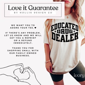 Op de afbeelding: Een wit T-shirt met zwarte tekst die "Educated + Drug + Dealer" luidt. De tekst staat in een cirkel met een hartvorm eromheen. Het T-shirt wordt door een persoon gedragen. De tekst "Love it Guarantee by Hollis Design Co" staat bovenaan de afbeelding. De tekst "We want you to adore your tee. If there's any problem, let us know and we will get you a reprint or a refund immediately. Thank you for shopping small with our family owned business." staat onderaan de afbeelding.