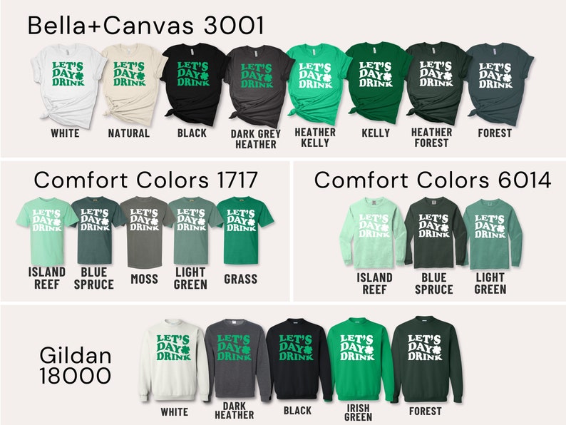 May include: A variety of t-shirts and sweatshirts featuring a green shamrock and the text "Let's Day Drink". The shirts are available in a variety of colors, including white, natural, black, dark grey heather, kelly green, heather forest, island reef, blue spruce, moss, light green, grass, Irish green, and forest.